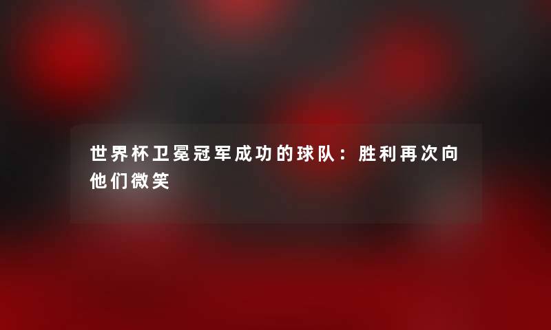 世界杯卫冕冠军成功的球队：胜利再次向他们微笑