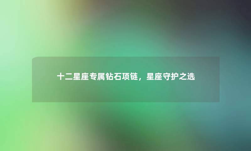 十二星座专属钻石项链，星座守护之选
