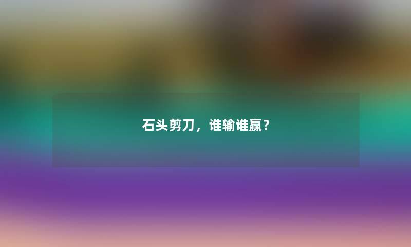石头剪刀，谁输谁赢？