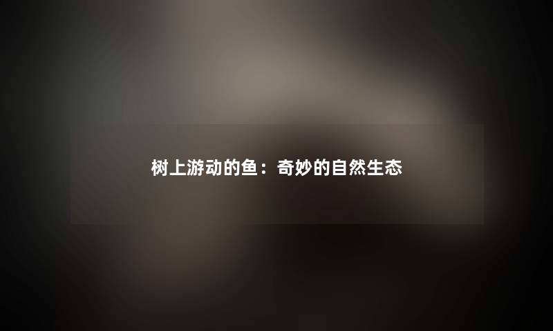 树上游动的鱼：奇妙的自然生态
