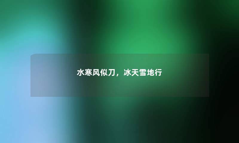 水寒风似刀，冰天雪地行