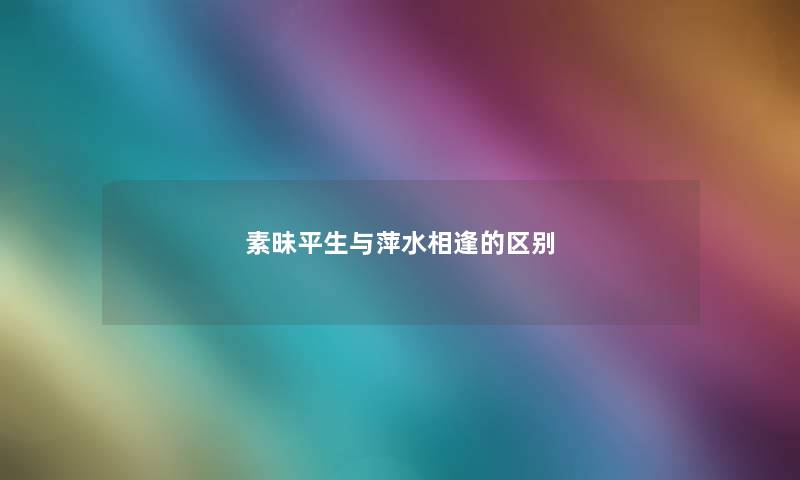 素昧平生与萍水相逢的区别
