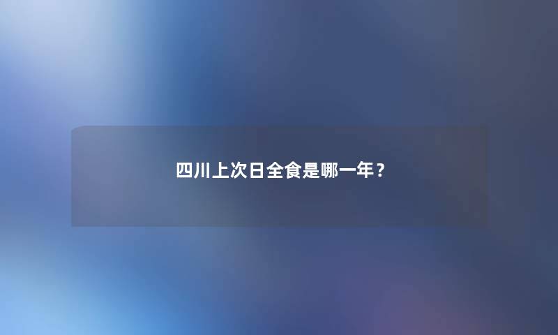 四川上次日全食是哪一年？