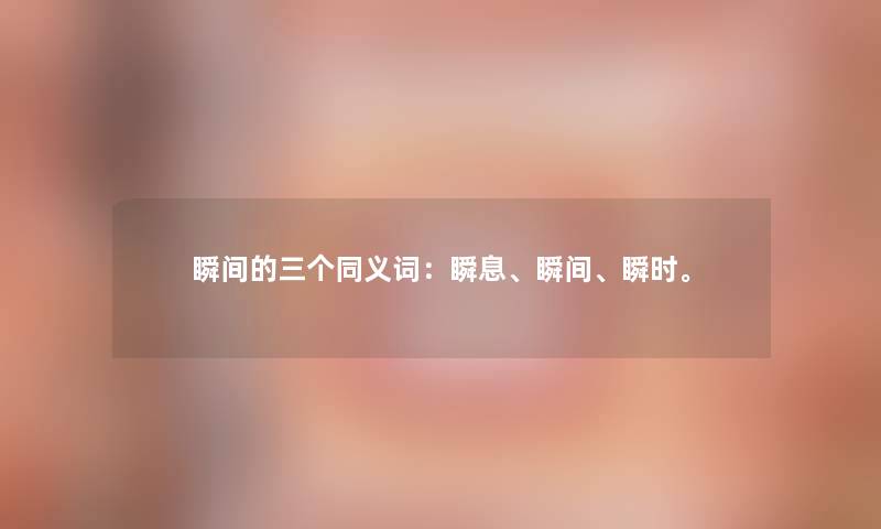 瞬间的三个同义词：瞬息、瞬间、瞬时。