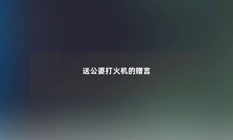 送公婆打火机的赠言