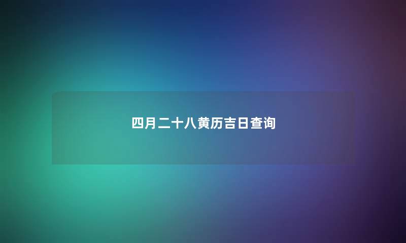 四月二十八黄历吉日查阅