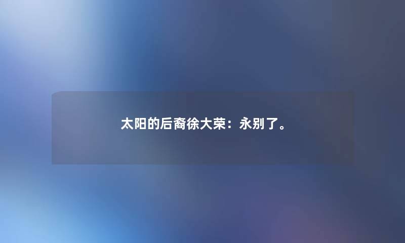 太阳的后裔徐大荣：永别了。