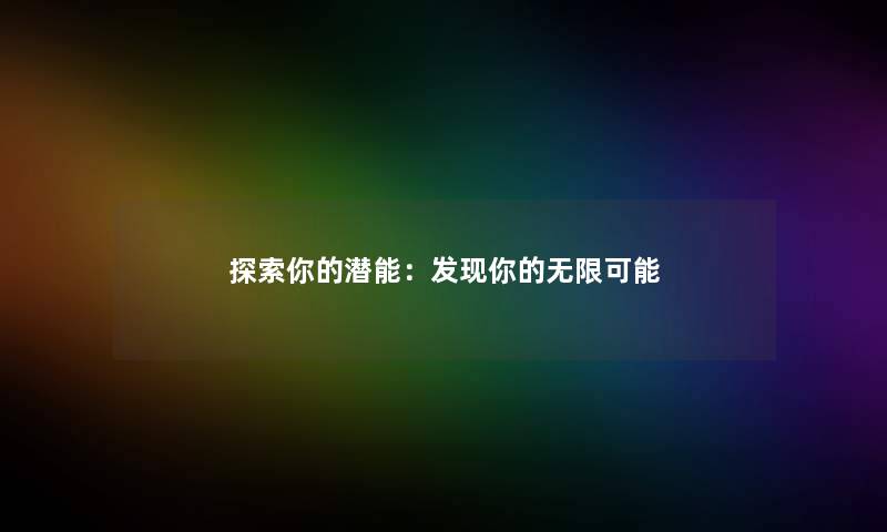 探索你的潜能：发现你的无限可能