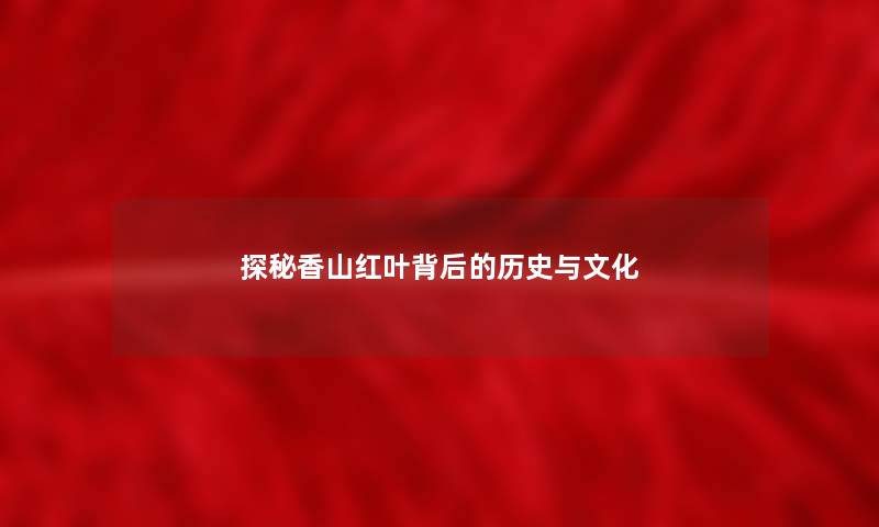 探秘香山红叶背后的历史与文化