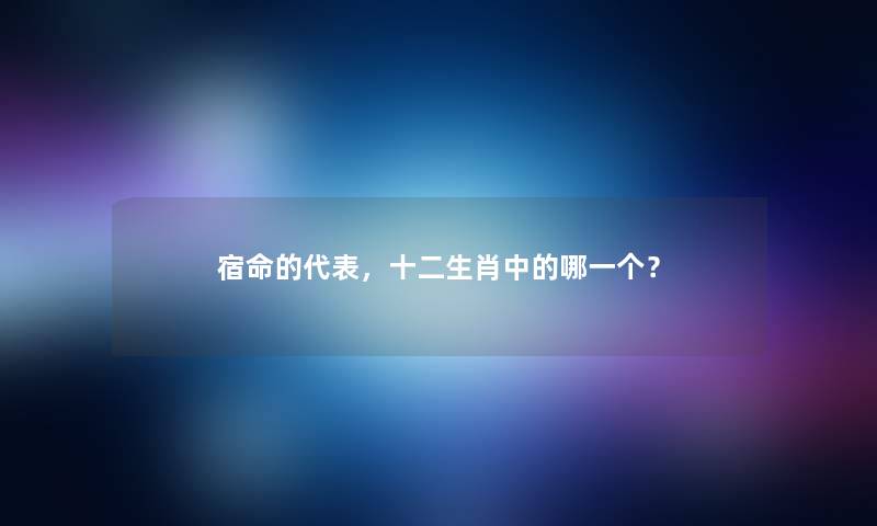 宿命的代表，十二生肖中的哪一个？