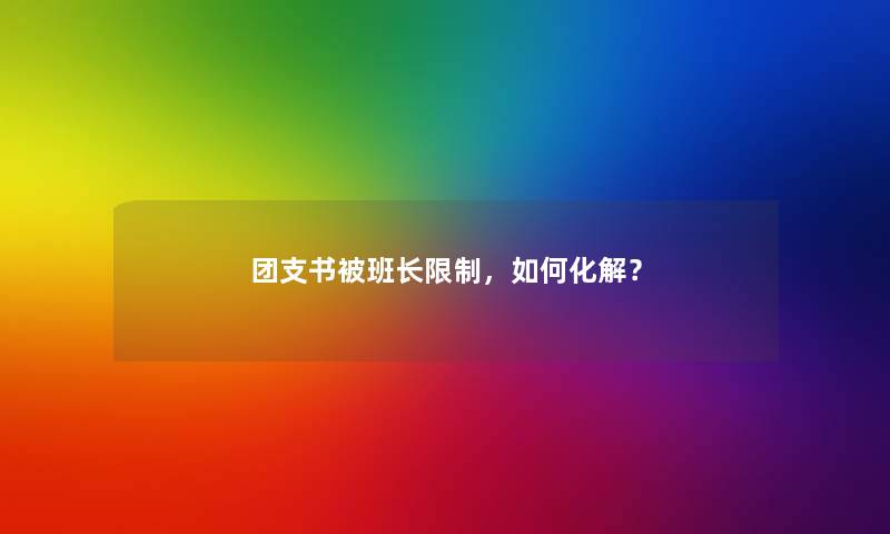 团支书被班长限制，如何化解？