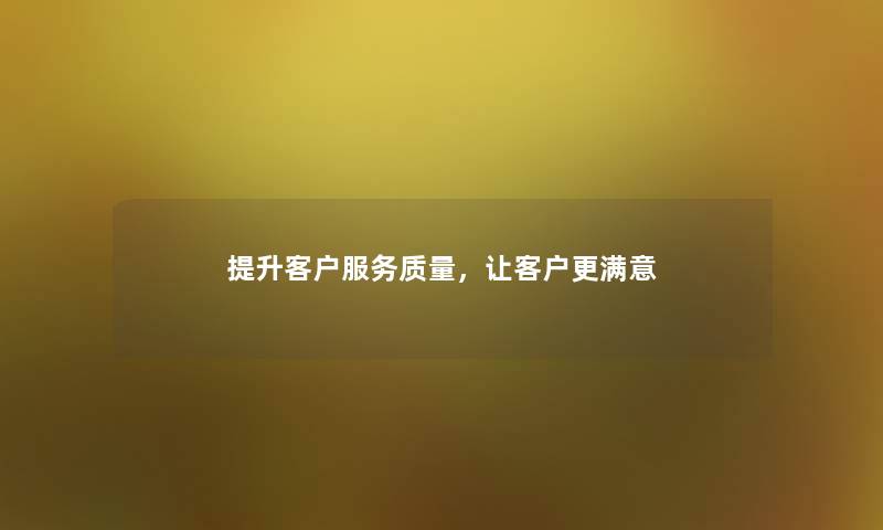 提升客户服务质量，让客户更满意