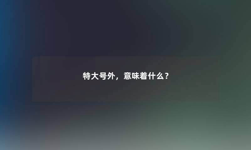 特大号外，意味着什么？