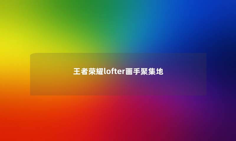王者荣耀lofter画手聚集地