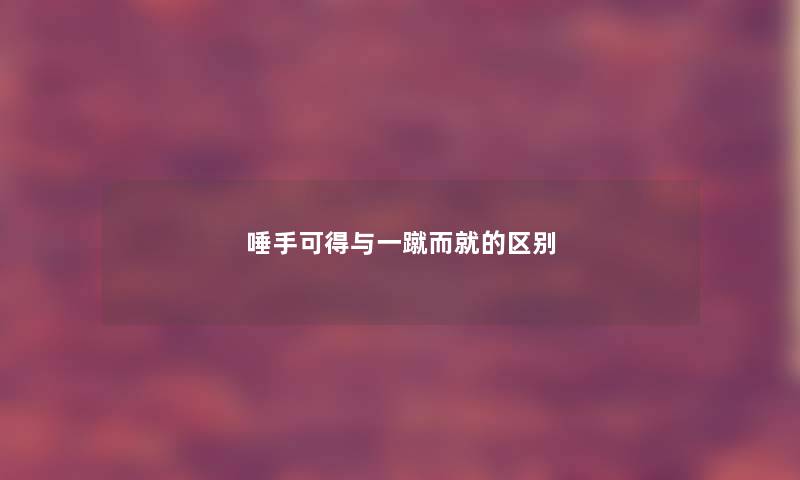 唾手可得与一蹴而就的区别