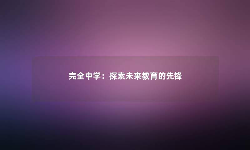 完全中学：探索未来教育的先锋