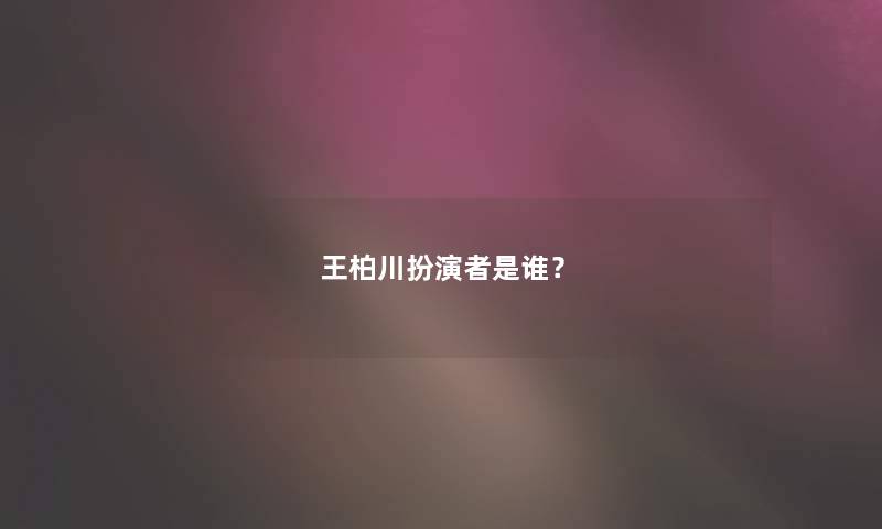 王柏川扮演者是谁？
