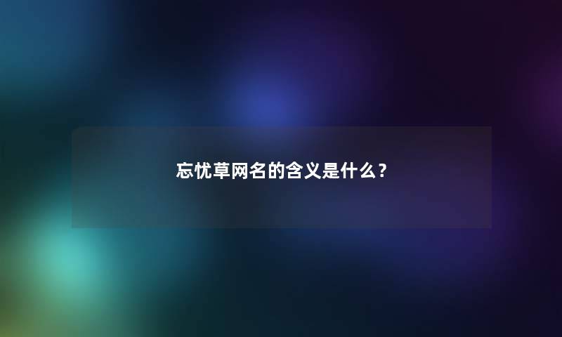 忘忧草网名的含义是什么？