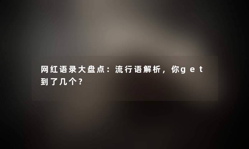 网红语录大盘点：流行语解析，你get到了几个？