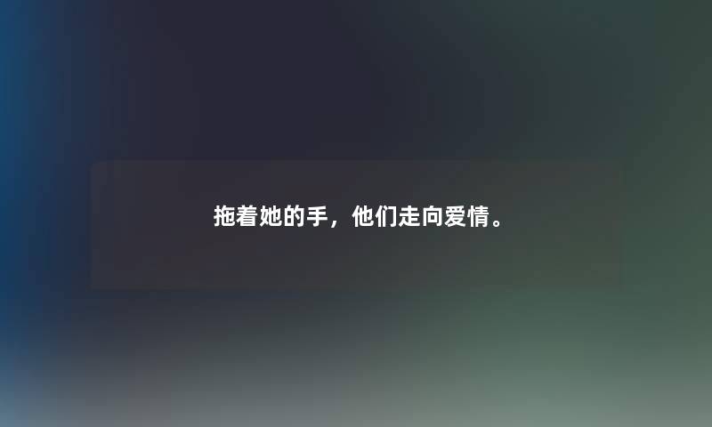 拖着她的手，他们走向爱情。