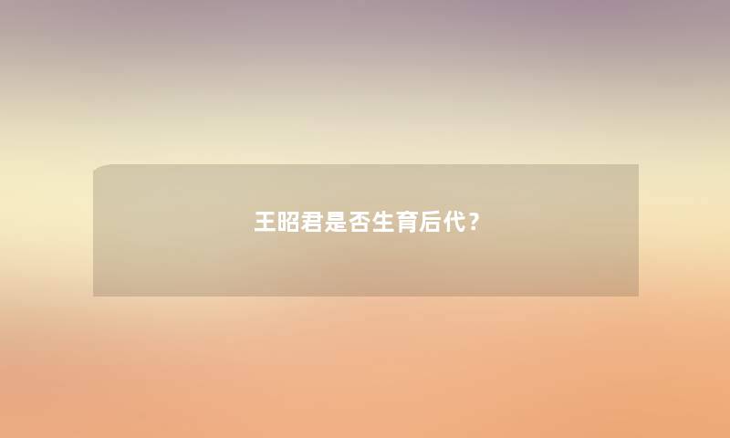 王昭君是否生育后代？