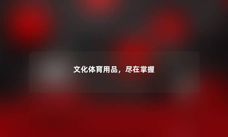 文化体育用品，尽在掌握