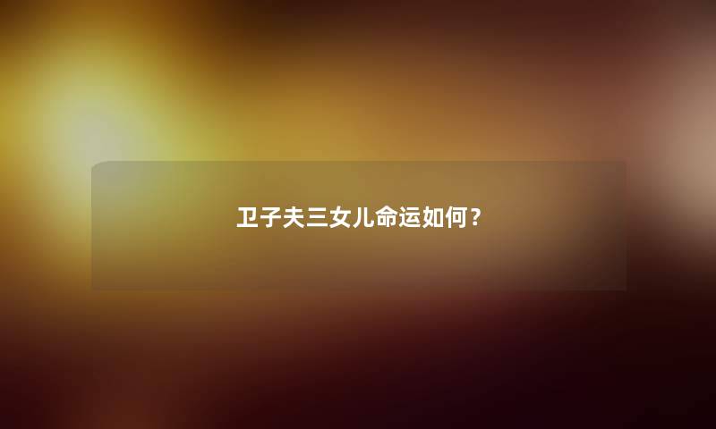 卫子夫三女儿命运如何？