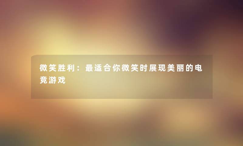 微笑胜利：适合你微笑时展现美丽的电竞游戏