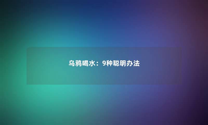 乌鸦喝水：9种聪明办法