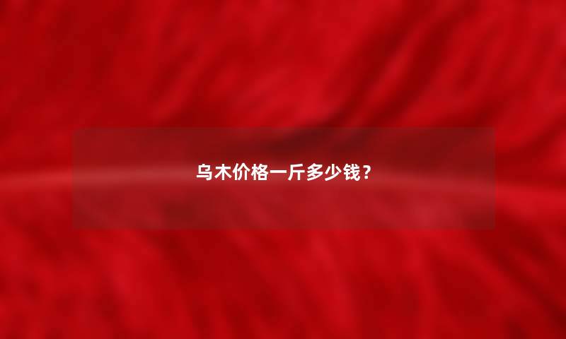 乌木价格一斤多少钱？