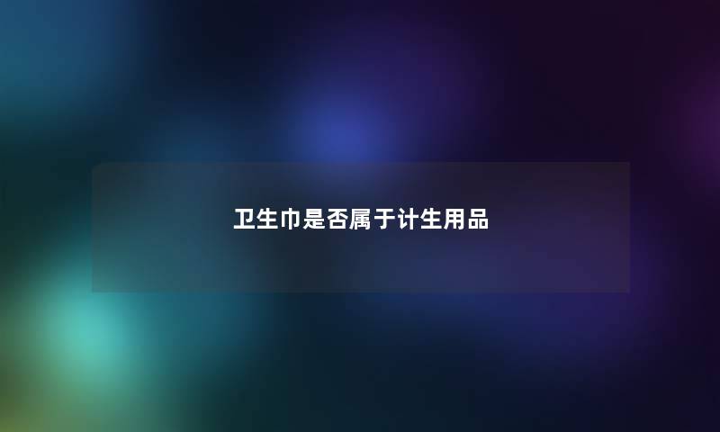 卫生巾是否属于计生用品