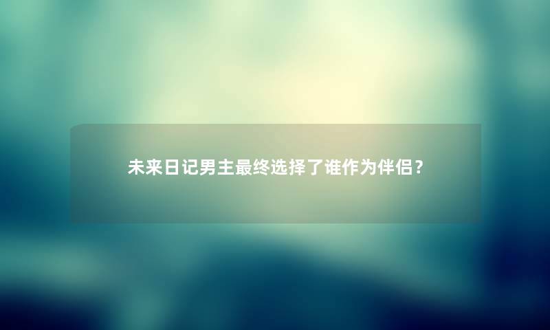 未来日记男主终选择了谁作为伴侣？