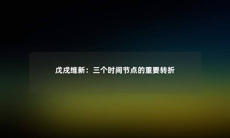 戊戌维新：三个时间节点的重要转折