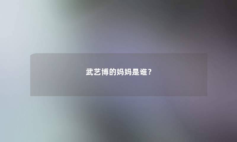 武艺博的妈妈是谁？