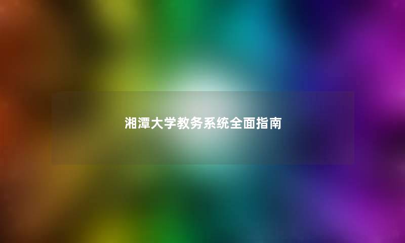 湘潭大学教务系统全面指南