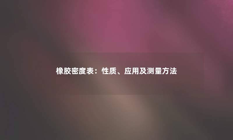 橡胶密度表：性质、应用及测量方法