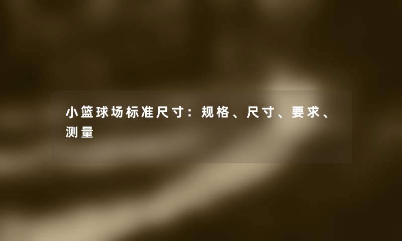 小篮球场标准尺寸：规格、尺寸、要求、测量