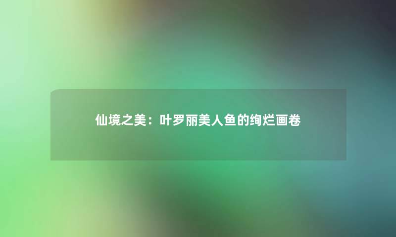 仙境之美：叶罗丽美人鱼的绚烂画卷