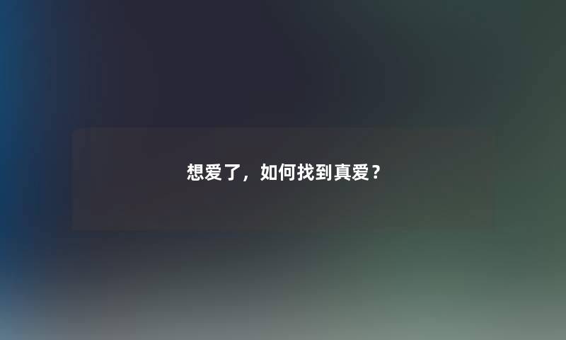 想爱了，如何找到真爱？