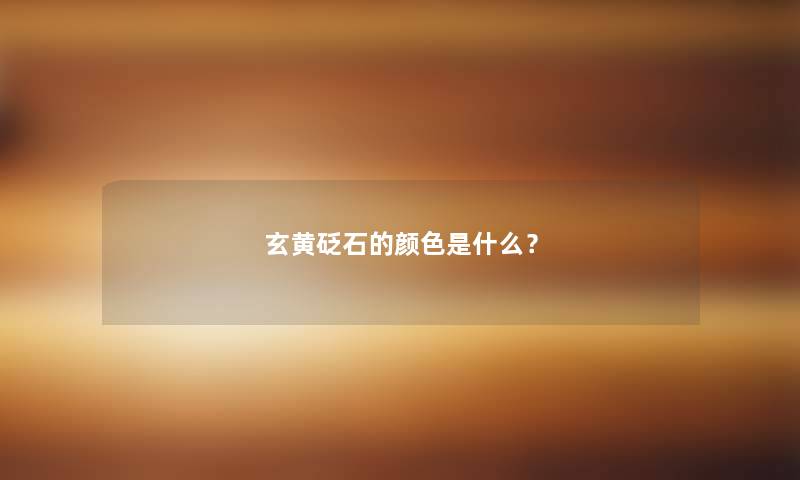 玄黄砭石的颜色是什么？