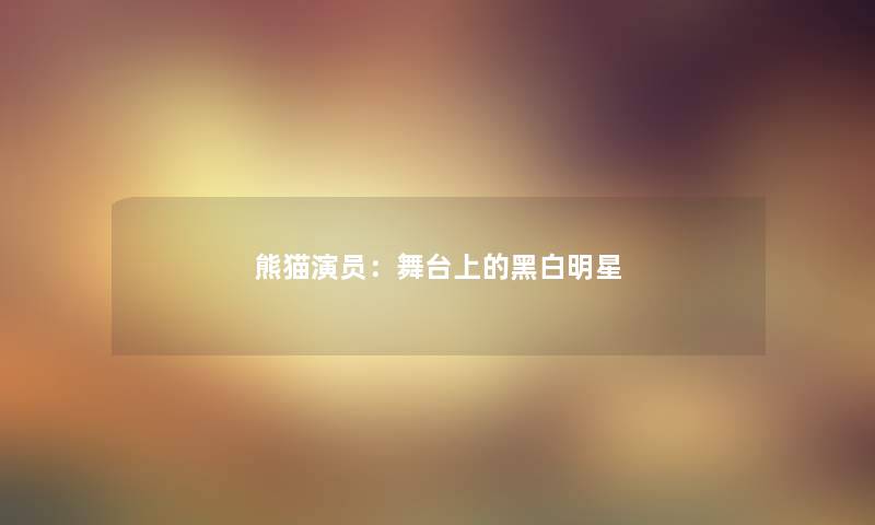 熊猫演员：舞台上的黑白明星