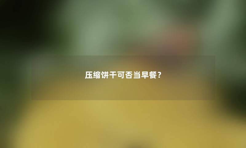 压缩饼干可否当早餐？
