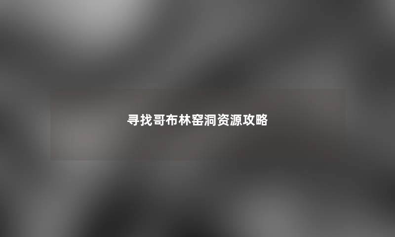 寻找哥布林窑洞资源攻略