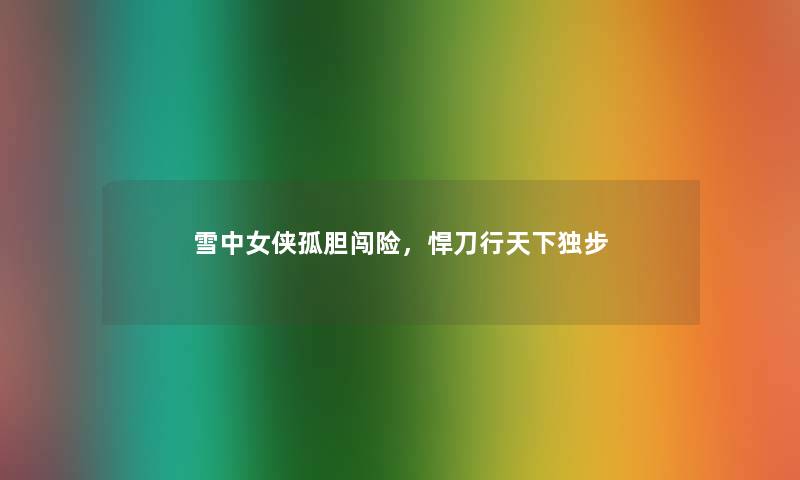 雪中女侠孤胆闯险，悍刀行天下独步