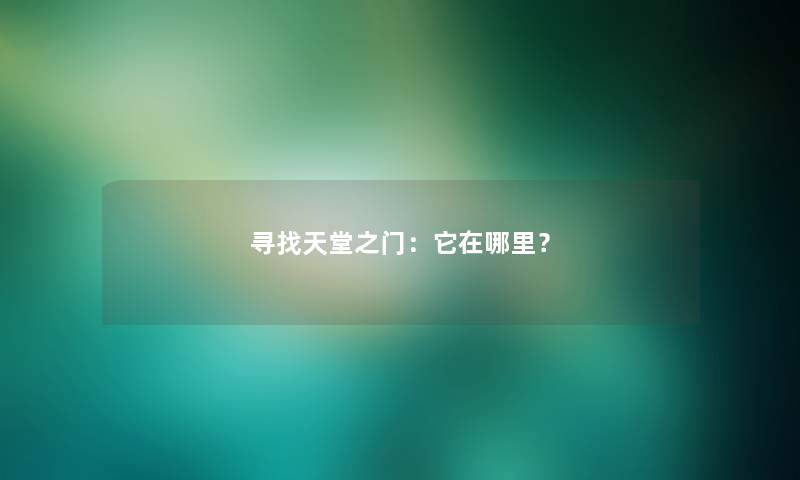 寻找天堂之门：它在哪里？