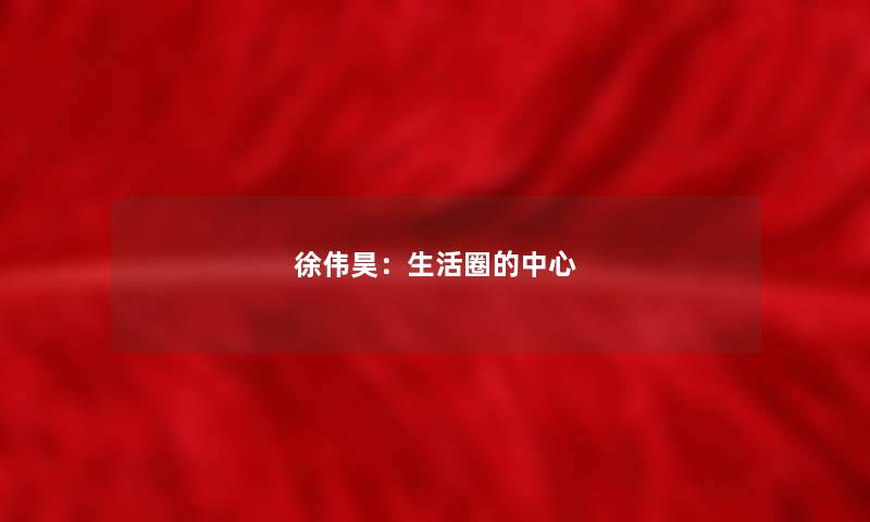 徐伟昊：生活圈的中心