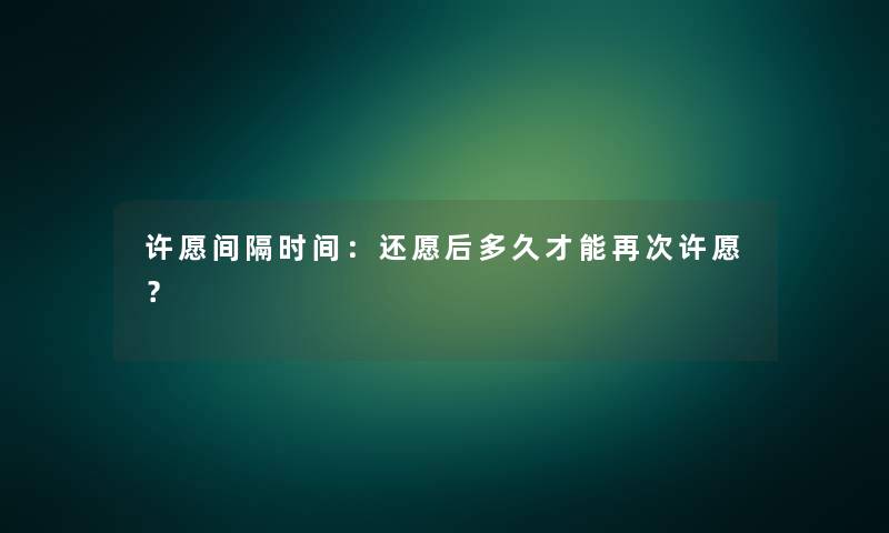许愿间隔时间：还愿后多久才能再次许愿？