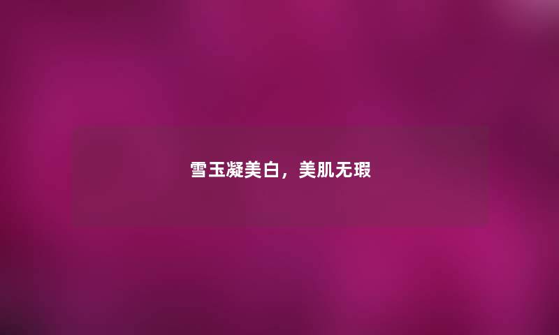 雪玉凝美白，美肌无瑕
