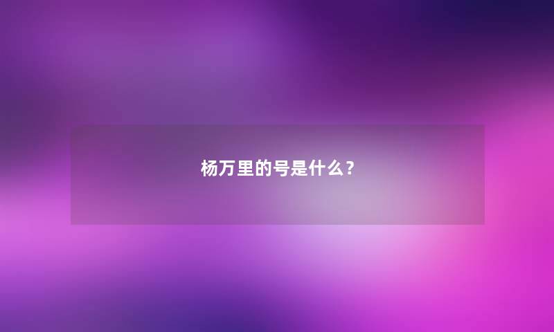 杨万里的号是什么？