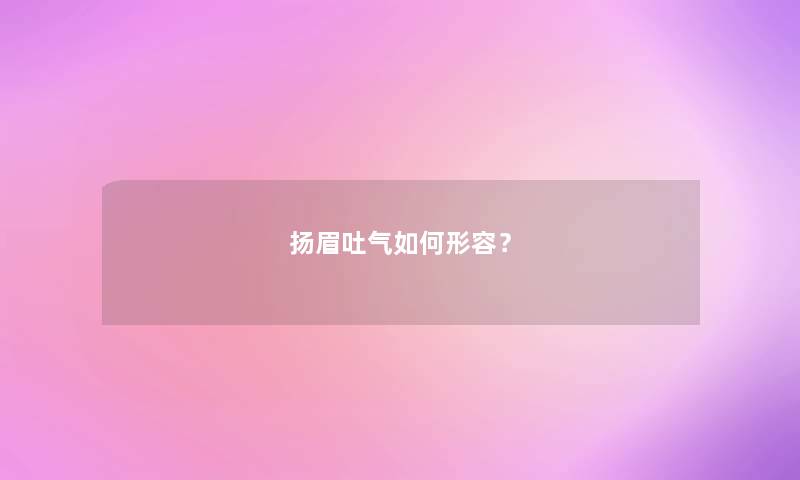 扬眉吐气如何形容？